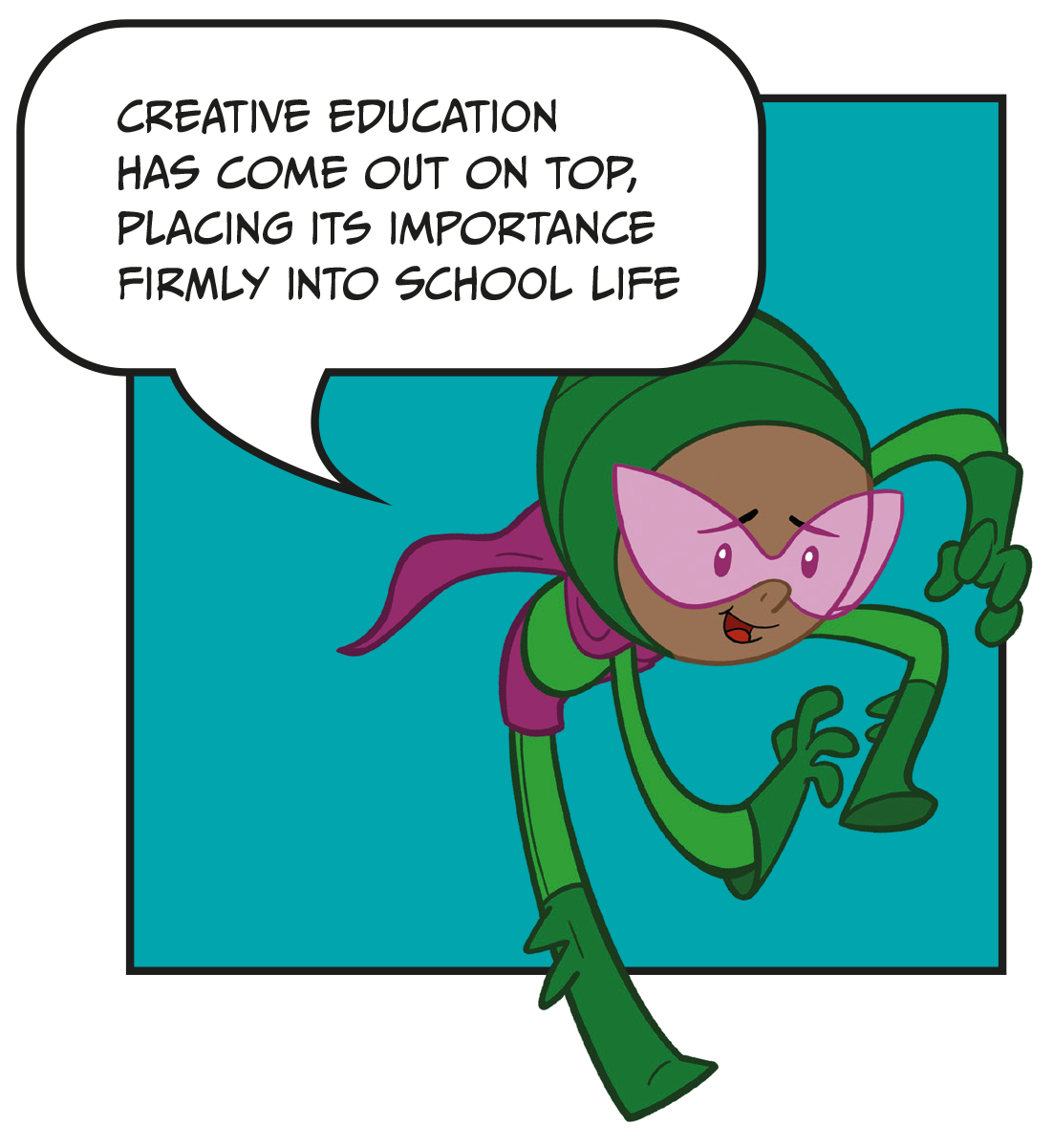 Image with text. Cartoon drawing of a superhero character saying "Creative education has come out on top, placing its importance firmly into school life".