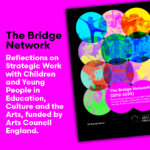 Image shows #BridgeReport front cover. Text reads "The Bridge Network. Reflections on Strategic Work with Children and Young People in Education, Culture and the Arts, funded by Arts Council England."